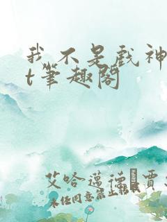 我不是戏神txt笔趣阁