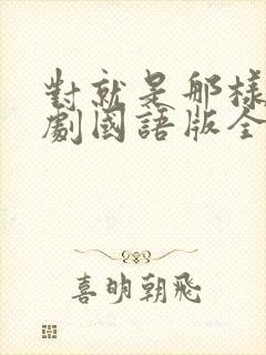 对就是那样电视剧国语版全集免费观看