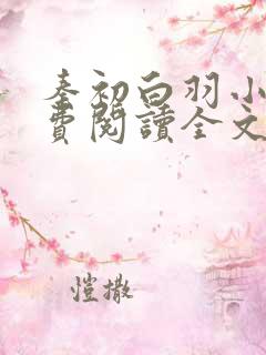 秦初白羽小说免费阅读全文无弹窗