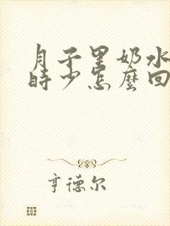 月子里奶水时多时少怎么回事