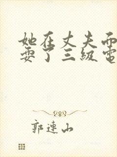 她在丈夫面前被耍了三级电影