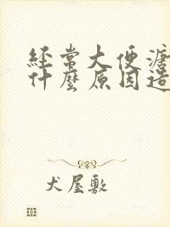 经常大便溏稀是什么原因造成的