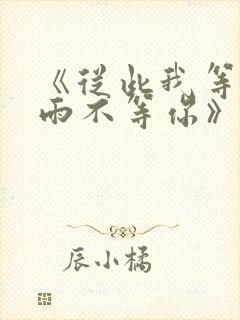 《从此我等风等雨不等你》