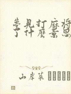 梦见打麻将吵架了什么意思