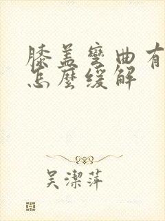 膝盖弯曲有响声怎么缓解