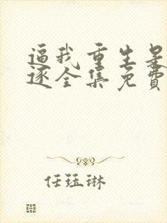 逼我重生是吧程逐全集免费阅读