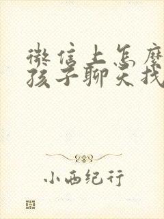 微信上怎么和女孩子聊天找话题