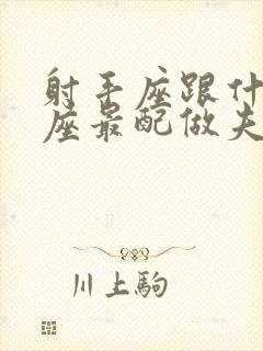 射手座跟什么星座最配做夫妻