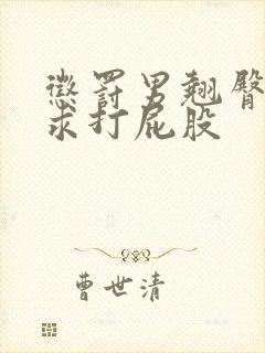 惩罚男翘臀跪趴求打屁股