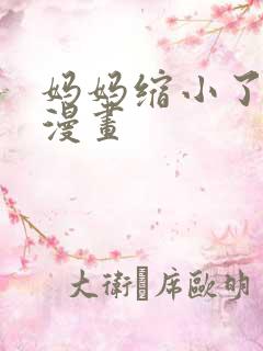 妈妈缩小了3d漫画