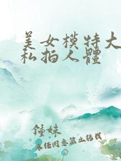 美女模特大尺度私拍人体