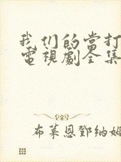 我们的当打之年电视剧全集免费观看