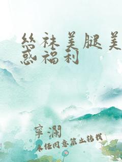 丝袜美腿美女诱惑福利