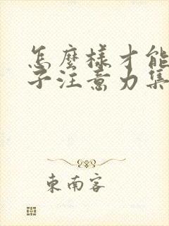 怎么样才能让孩子注意力集中