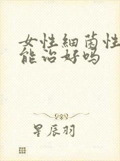 女性细菌性阴炎能治好吗