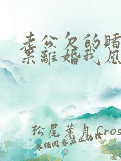 老公欠的赌债如果离婚我应该承担吗