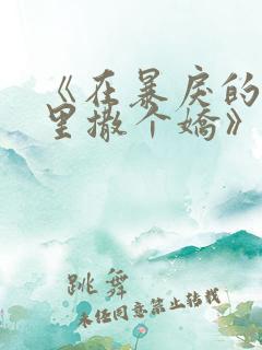 《在暴戾的他怀里撒个娇》全文阅读