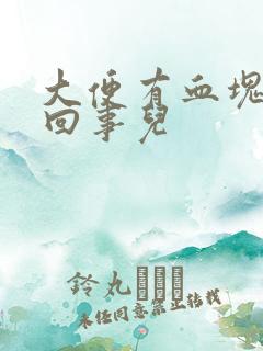 大便有血块怎么回事儿