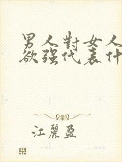 男人对女人占有欲强代表什么