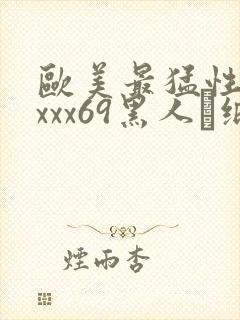 欧美最猛性xxxxx69黑人·纸:.