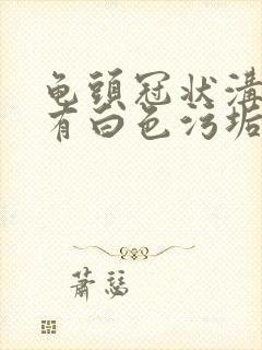 龟头冠状沟里面有白色污垢