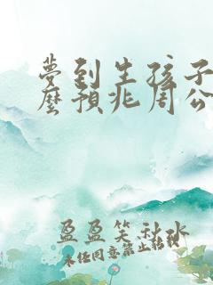 梦到生孩子是什么预兆周公解梦