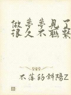 做梦梦见了一个很久不联系的异性