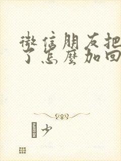 微信朋友把你删了怎么加回来