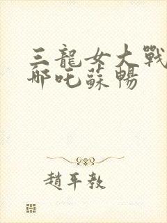 三龙女大战魔童哪吒苏畅