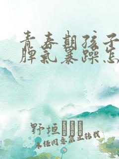 青春期孩子厌学脾气暴躁怎么办