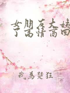 女朋友大姨妈来了高情商回复