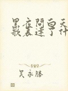 黑夜问白天这首歌表达了什么含义