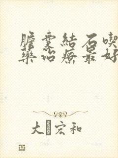 胆囊结石吃什么药治疗最好的方法