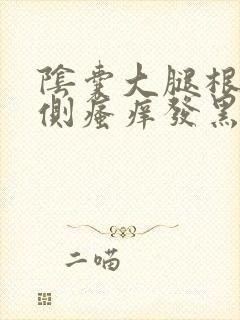 阴囊大腿根部内侧瘙痒发黑