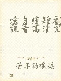 沧月绘短剧在线观看高清完整免费