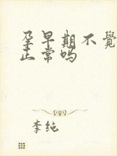 孕早期不觉得饿正常吗