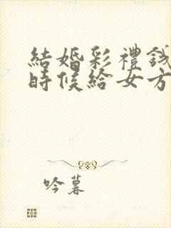 结婚彩礼钱什么时候给女方