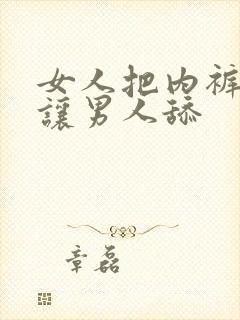 女人把内裤脱了让男人舔