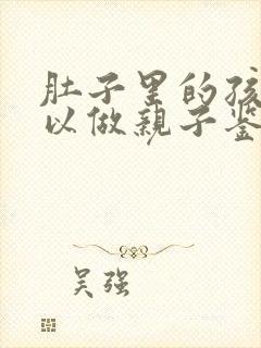 肚子里的孩子可以做亲子鉴定么