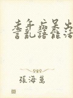 老年痴呆出现胡言乱语能活多久