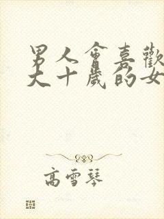 男人会喜欢比他大十岁的女人吗