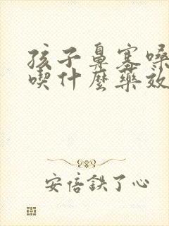 孩子鼻塞嗓子疼吃什么药效果最好