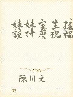 妹妹家生孩子了说什么祝福语