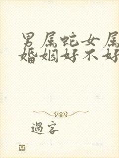 男属蛇女属羊的婚姻好不好