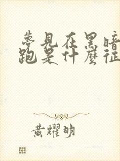 梦见在黑暗中奔跑是什么征兆