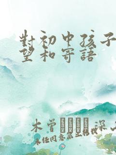 对初中孩子的希望和寄语