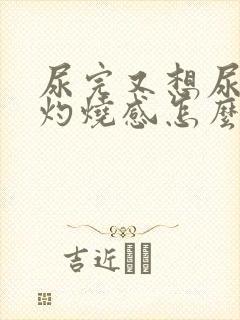 尿完又想尿还有灼烧感怎么办