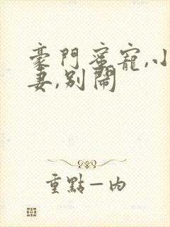 豪门蜜宠,小甜妻,别闹