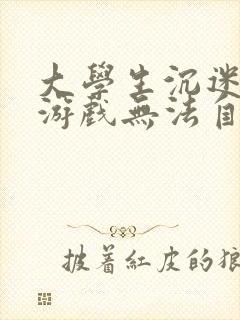 大学生沉迷手机游戏无法自拔了,怎么办?