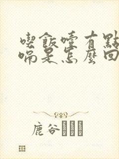 吃饭噎有点还打嗝是怎么回事